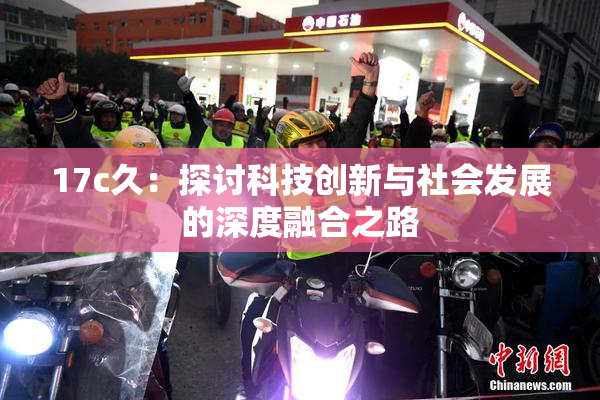 17c久：探讨科技创新与社会发展的深度融合之路