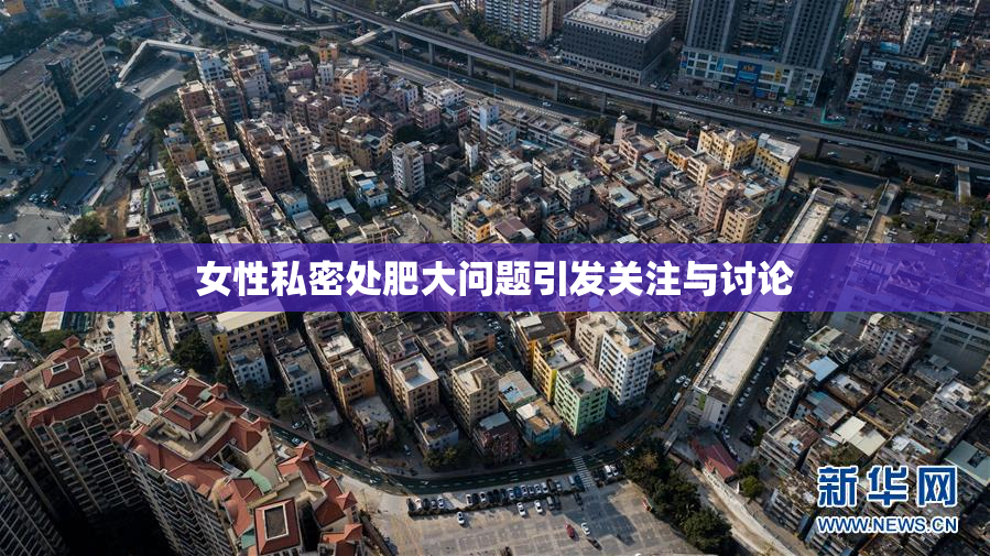 女性私密处肥大问题引发关注与讨论