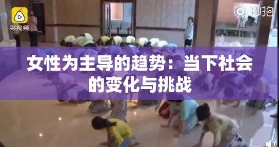 女性为主导的趋势：当下社会的变化与挑战