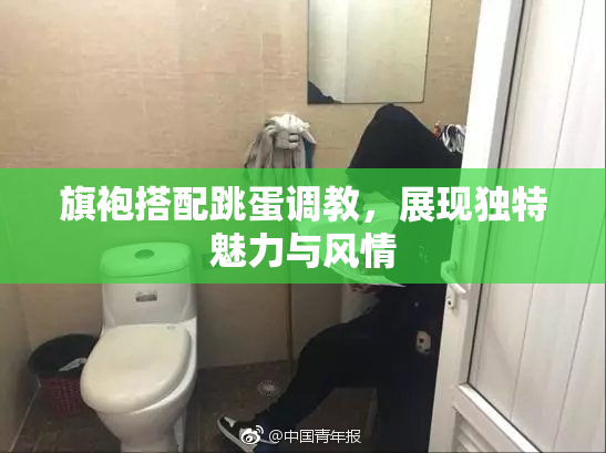 旗袍搭配跳蛋调教，展现独特魅力与风情