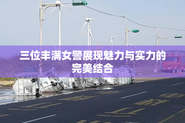三位丰满女警展现魅力与实力的完美结合