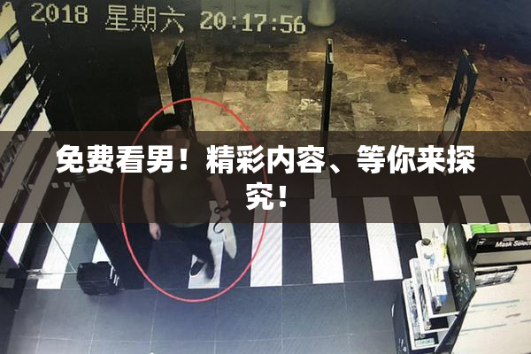 免费看男！精彩内容、等你来探究！