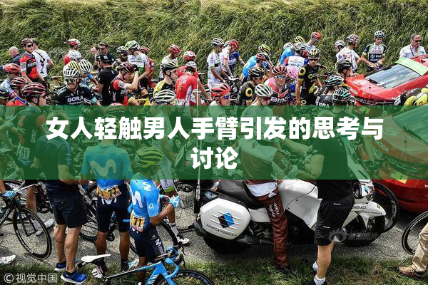 女人轻触男人手臂引发的思考与讨论