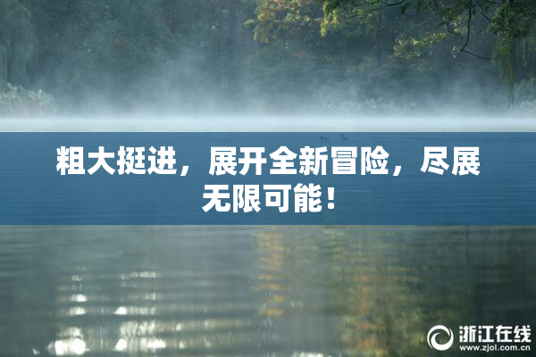 粗大挺进，展开全新冒险，尽展无限可能！