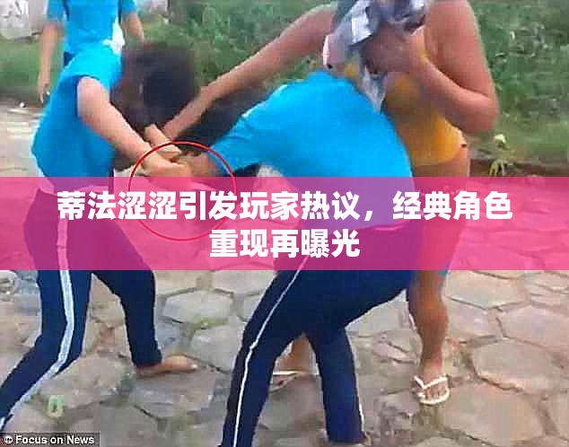 蒂法涩涩引发玩家热议，经典角色重现再曝光