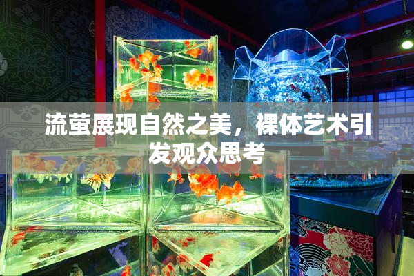 流萤展现自然之美，裸体艺术引发观众思考