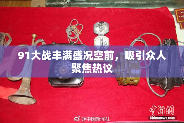 91大战丰满盛况空前，吸引众人聚焦热议