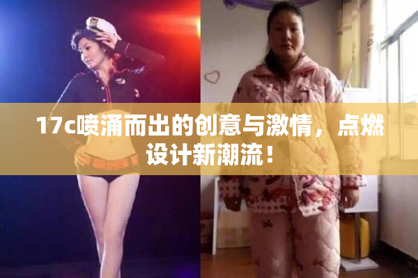 17c喷涌而出的创意与激情，点燃设计新潮流！
