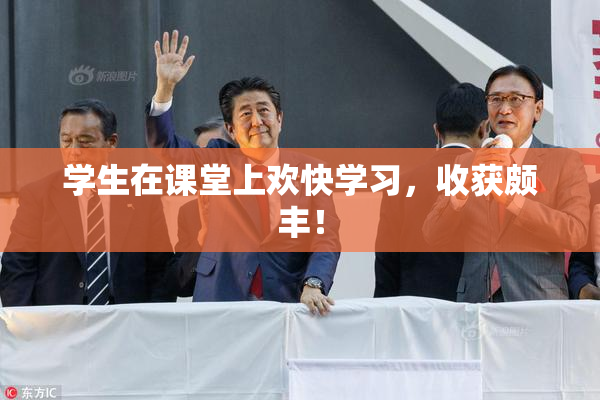 学生在课堂上欢快学习，收获颇丰！