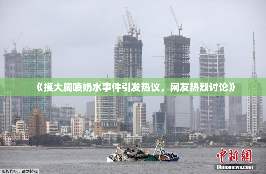 《摸大胸喷奶水事件引发热议，网友热烈讨论》