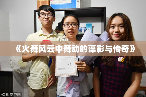 《火舞风云中舞动的藻影与传奇》