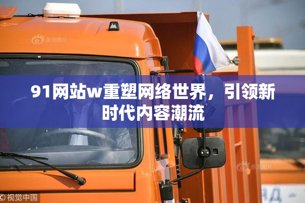 91网站w重塑网络世界，引领新时代内容潮流