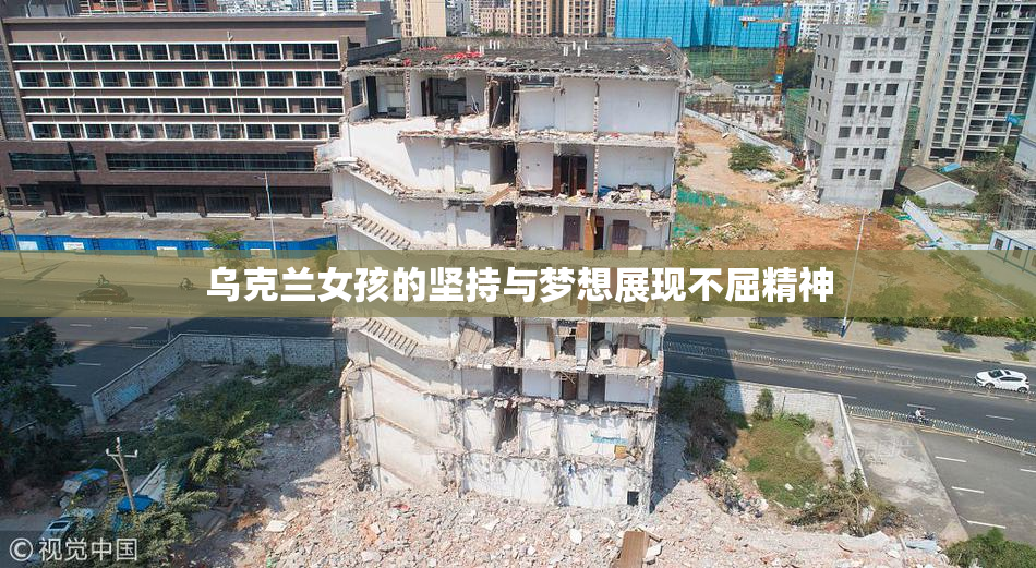 乌克兰女孩的坚持与梦想展现不屈精神