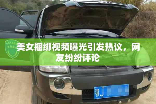 美女捆绑视频曝光引发热议，网友纷纷评论