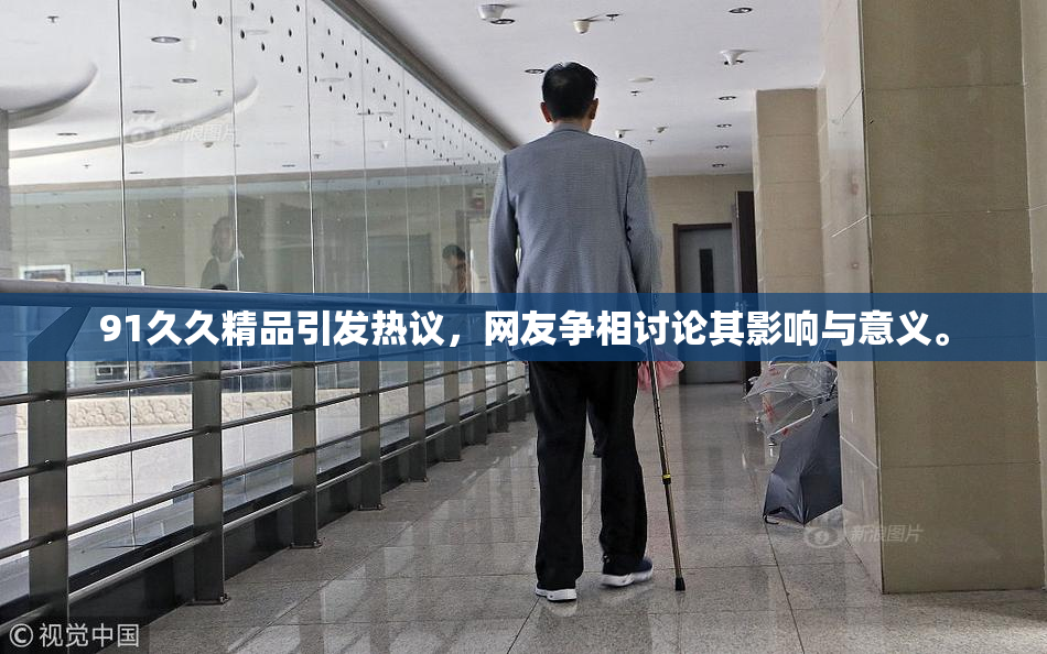 91久久精品引发热议，网友争相讨论其影响与意义。
