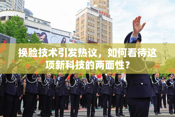换脸技术引发热议，如何看待这项新科技的两面性？