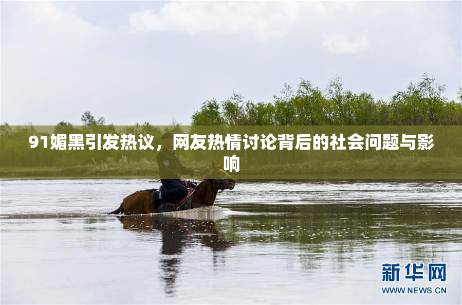 91媚黑引发热议，网友热情讨论背后的社会问题与影响