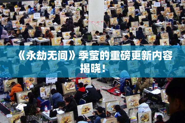 《永劫无间》季莹的重磅更新内容揭晓！