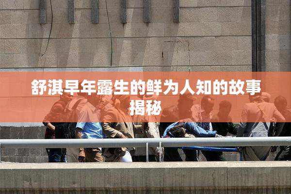 舒淇早年露生的鲜为人知的故事揭秘