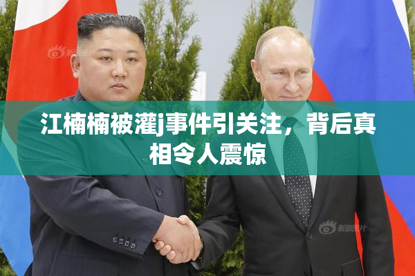 江楠楠被灌j事件引关注，背后真相令人震惊
