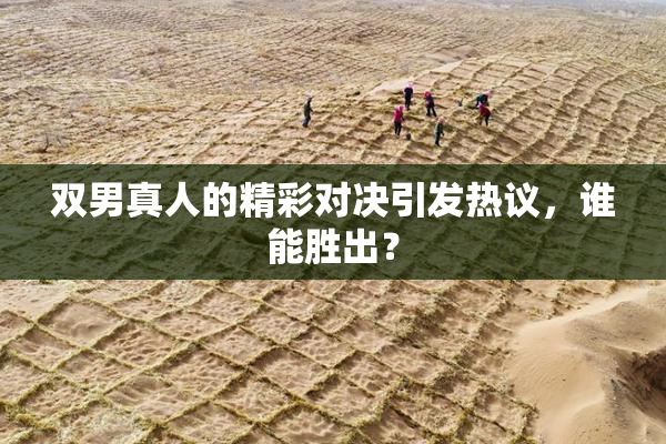 双男真人的精彩对决引发热议，谁能胜出？