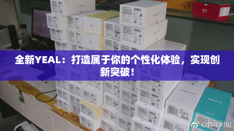 全新YEAL：打造属于你的个性化体验，实现创新突破！