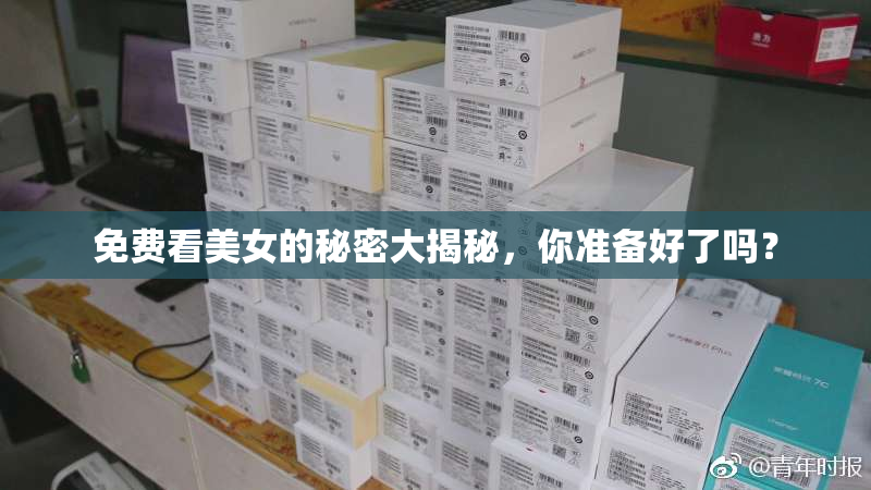 免费看美女的秘密大揭秘，你准备好了吗？