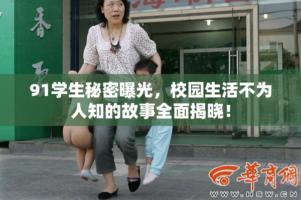 91学生秘密曝光，校园生活不为人知的故事全面揭晓！