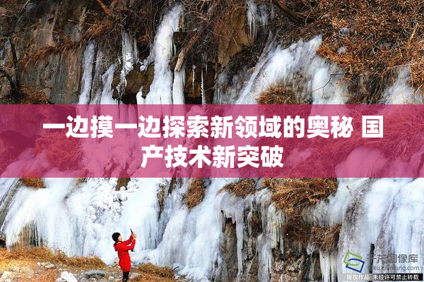 一边摸一边探索新领域的奥秘 国产技术新突破