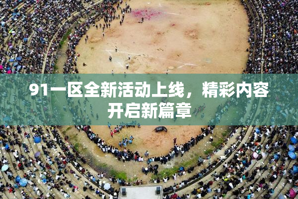 91一区全新活动上线，精彩内容开启新篇章