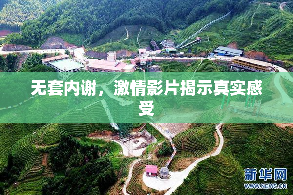无套内谢，激情影片揭示真实感受