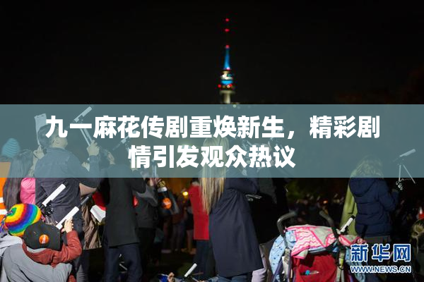 九一麻花传剧重焕新生，精彩剧情引发观众热议