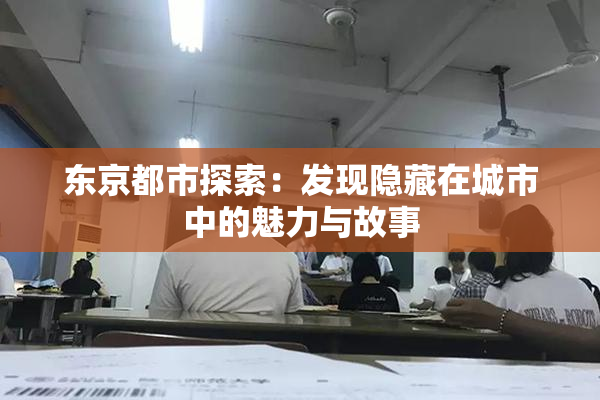 东京都市探索：发现隐藏在城市中的魅力与故事