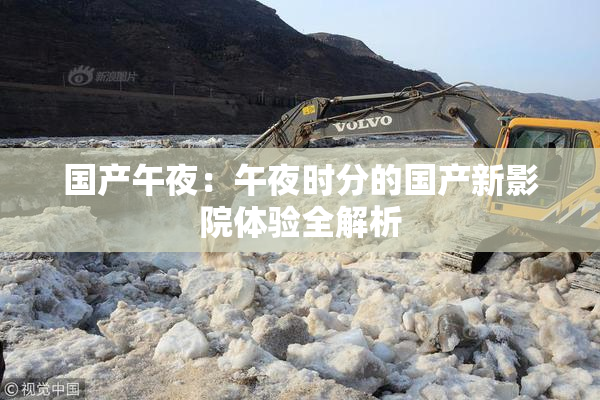 国产午夜：午夜时分的国产新影院体验全解析