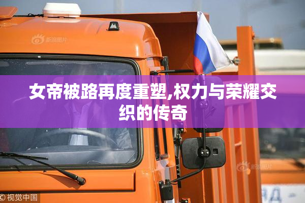女帝被路再度重塑,权力与荣耀交织的传奇