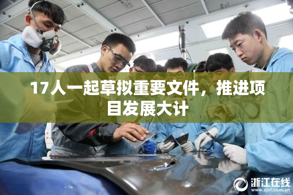 17人一起草拟重要文件，推进项目发展大计