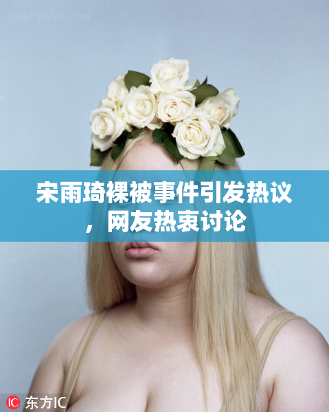 宋雨琦裸被事件引发热议，网友热衷讨论