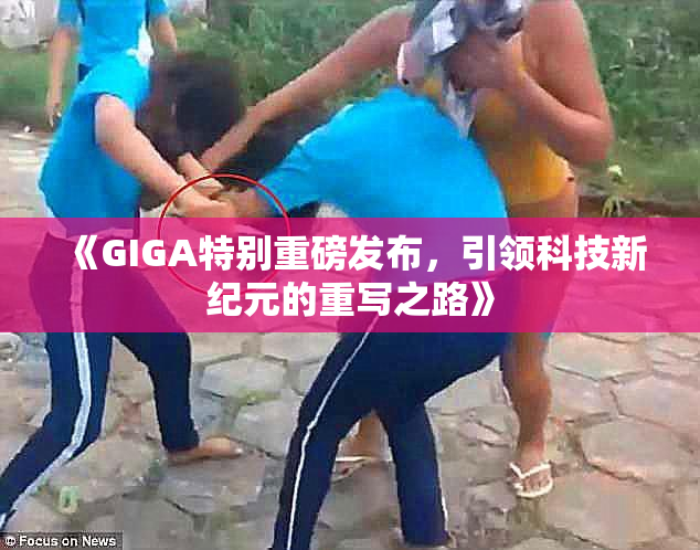 《GIGA特别重磅发布，引领科技新纪元的重写之路》