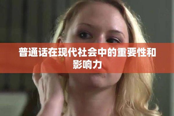 普通话在现代社会中的重要性和影响力