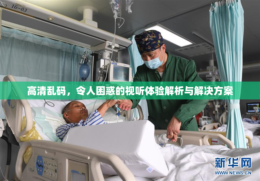 高清乱码，令人困惑的视听体验解析与解决方案