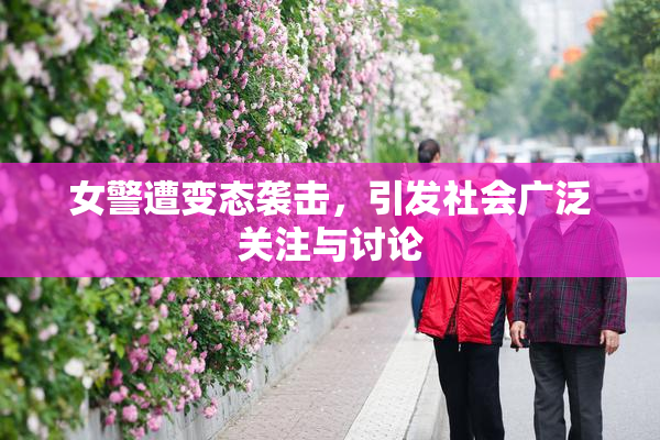 女警遭变态袭击，引发社会广泛关注与讨论