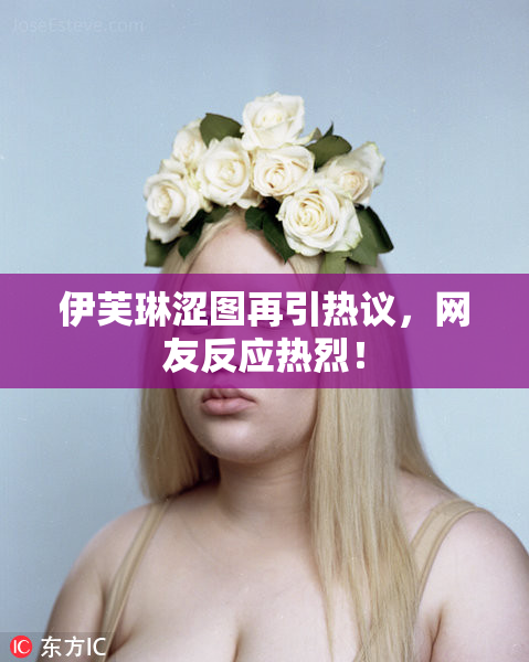 伊芙琳涩图再引热议，网友反应热烈！
