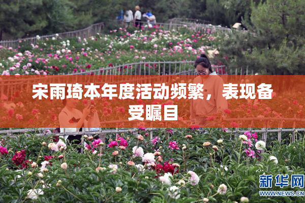 宋雨琦本年度活动频繁，表现备受瞩目