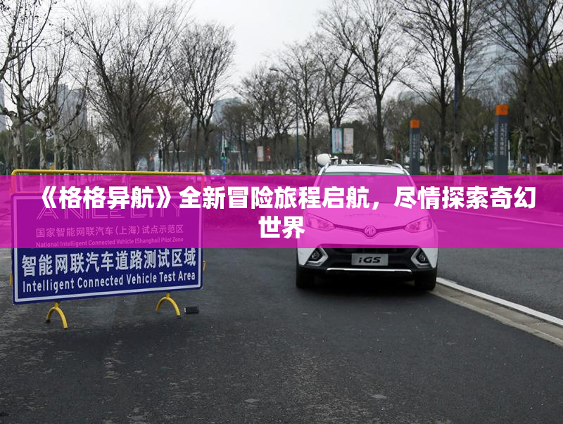 《格格异航》全新冒险旅程启航，尽情探索奇幻世界