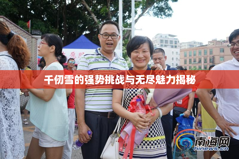 千仞雪的强势挑战与无尽魅力揭秘