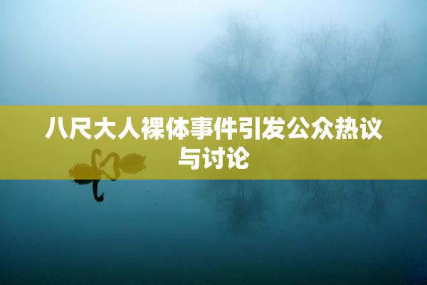 八尺大人裸体事件引发公众热议与讨论