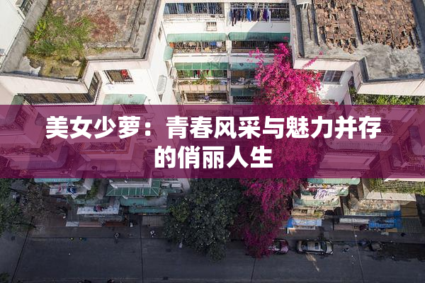 美女少萝：青春风采与魅力并存的俏丽人生
