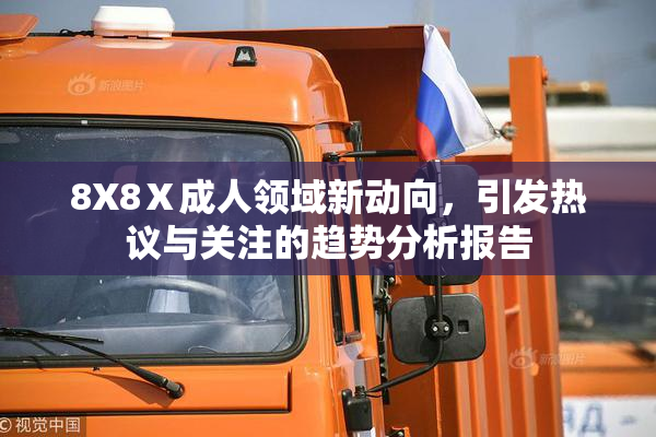 8X8Ⅹ成人领域新动向，引发热议与关注的趋势分析报告