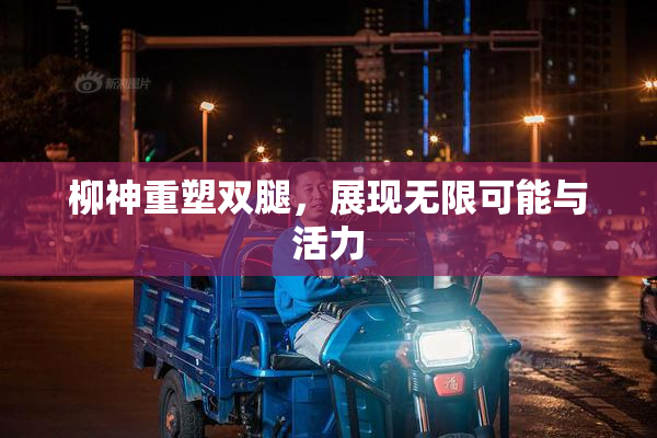 柳神重塑双腿，展现无限可能与活力