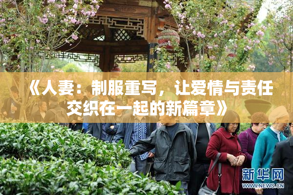 《人妻：制服重写，让爱情与责任交织在一起的新篇章》